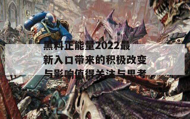 黑料正能量2022最新入口带来的积极改变与影响值得关注与思考