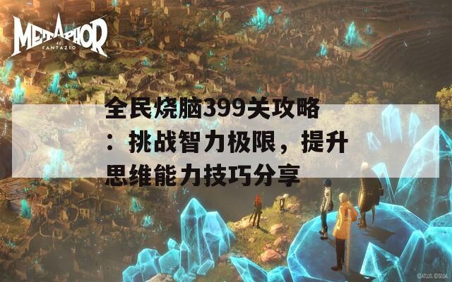 全民烧脑399关攻略：挑战智力极限，提升思维能力技巧分享