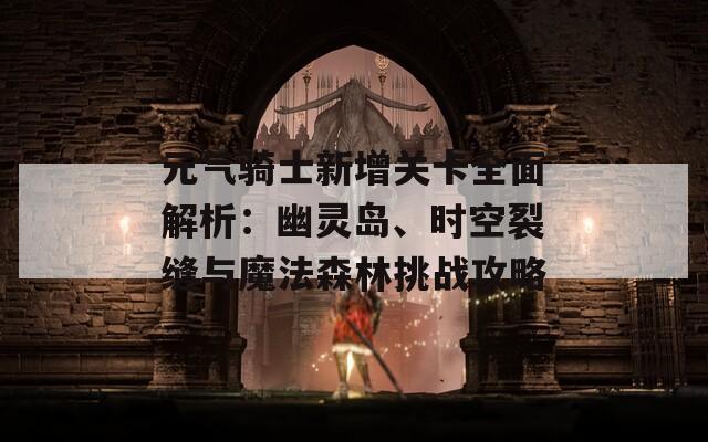 元气骑士新增关卡全面解析：幽灵岛、时空裂缝与魔法森林挑战攻略