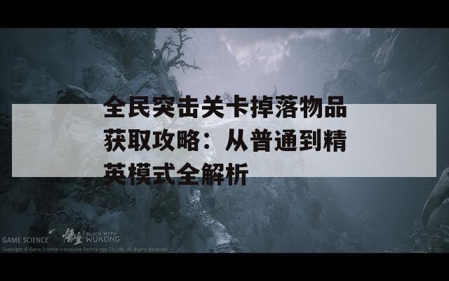 全民突击关卡掉落物品获取攻略：从普通到精英模式全解析