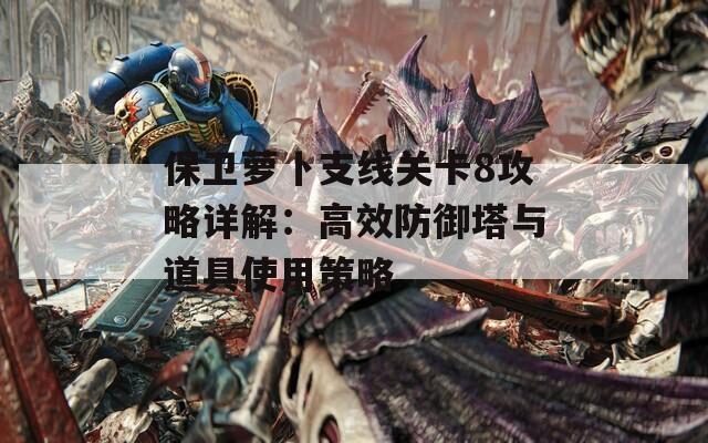 保卫萝卜支线关卡8攻略详解：高效防御塔与道具使用策略