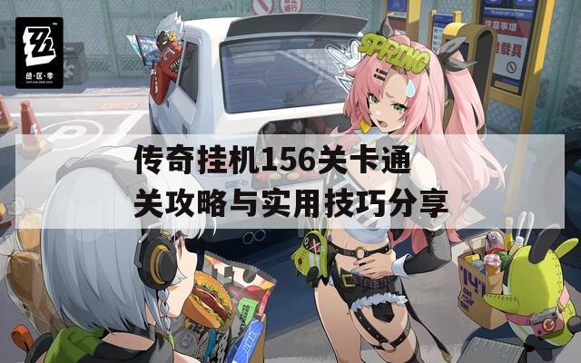 传奇挂机156关卡通关攻略与实用技巧分享