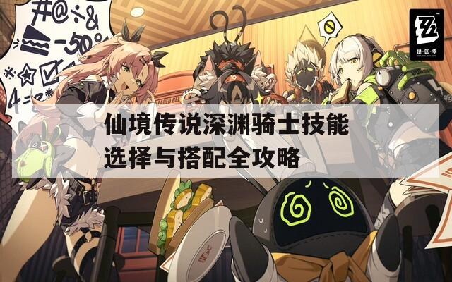 仙境传说深渊骑士技能选择与搭配全攻略