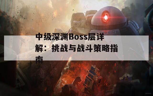 中级深渊Boss层详解：挑战与战斗策略指南