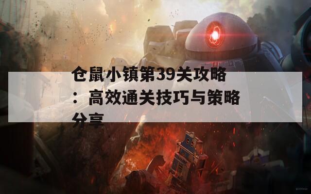 仓鼠小镇第39关攻略：高效通关技巧与策略分享