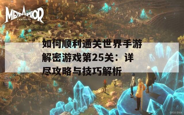 如何顺利通关世界手游解密游戏第25关：详尽攻略与技巧解析