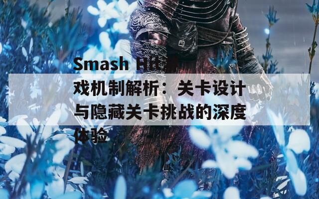 Smash Hit游戏机制解析：关卡设计与隐藏关卡挑战的深度体验