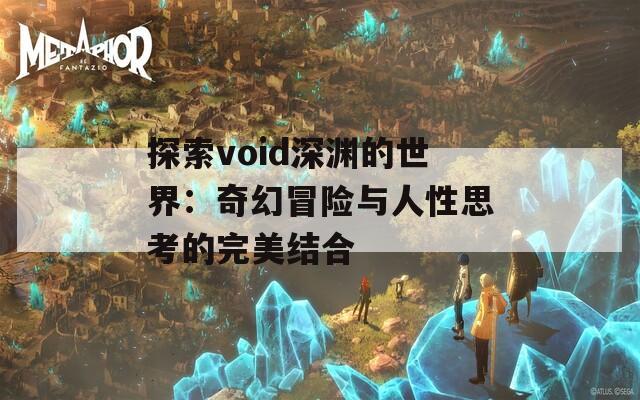 探索void深渊的世界：奇幻冒险与人性思考的完美结合