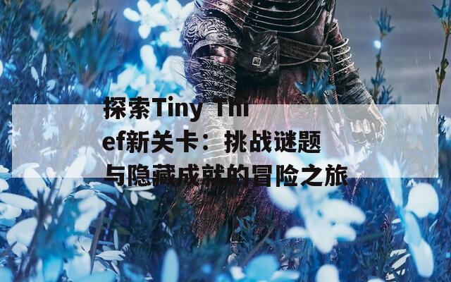 探索Tiny Thief新关卡：挑战谜题与隐藏成就的冒险之旅