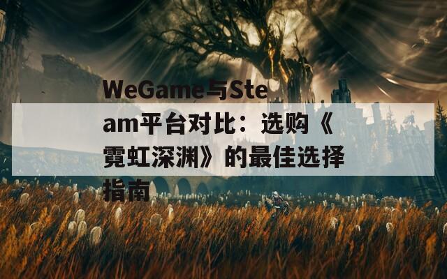 WeGame与Steam平台对比：选购《霓虹深渊》的最佳选择指南