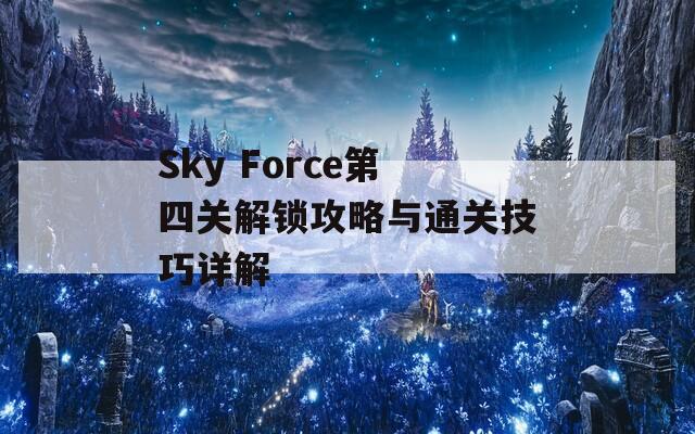 Sky Force第四关解锁攻略与通关技巧详解