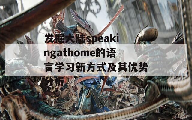 发掘大陆speakingathome的语言学习新方式及其优势分析