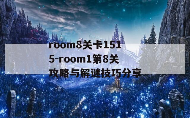 room8关卡1515-room1第8关攻略与解谜技巧分享