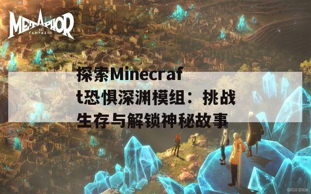 探索Minecraft恐惧深渊模组：挑战生存与解锁神秘故事