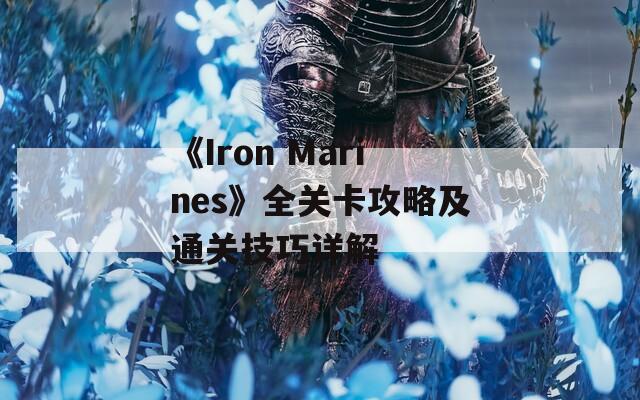 《Iron Marines》全关卡攻略及通关技巧详解