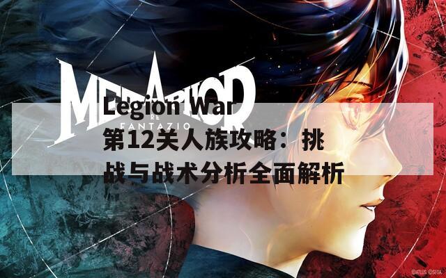 Legion War第12关人族攻略：挑战与战术分析全面解析