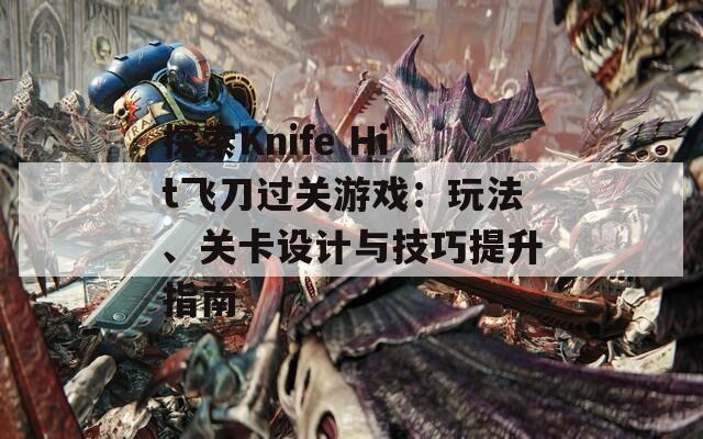 探索Knife Hit飞刀过关游戏：玩法、关卡设计与技巧提升指南