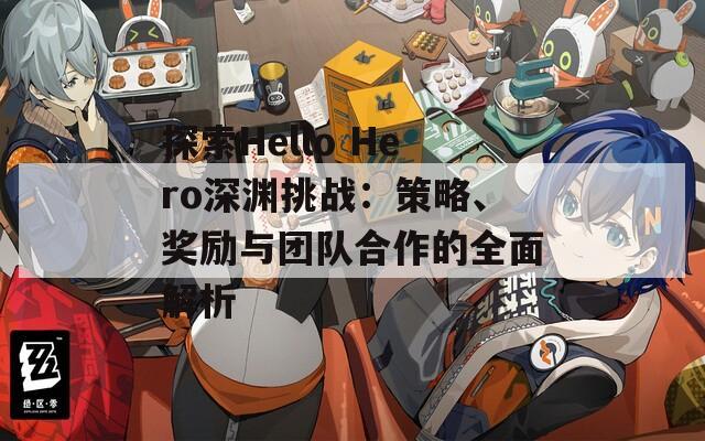 探索Hello Hero深渊挑战：策略、奖励与团队合作的全面解析