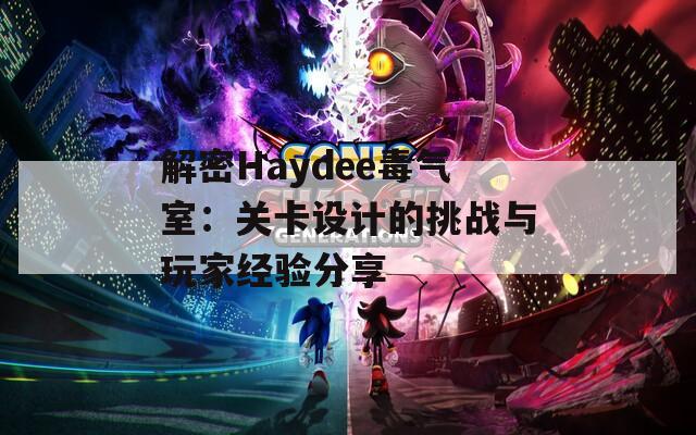 解密Haydee毒气室：关卡设计的挑战与玩家经验分享