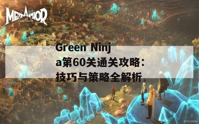 Green Ninja第60关通关攻略：技巧与策略全解析