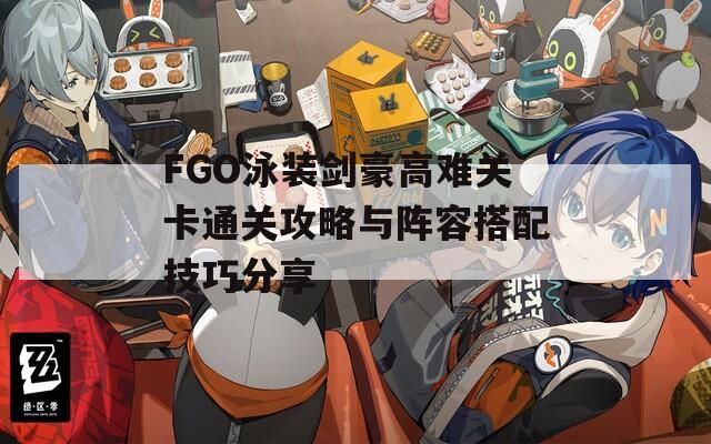 FGO泳装剑豪高难关卡通关攻略与阵容搭配技巧分享