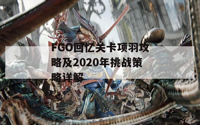 FGO回忆关卡项羽攻略及2020年挑战策略详解