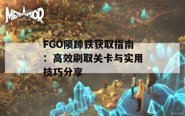 FGO陨蹄铁获取指南：高效刷取关卡与实用技巧分享