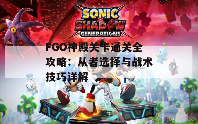 FGO神殿关卡通关全攻略：从者选择与战术技巧详解