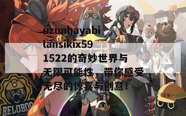 uzunhayabilansikix591522的奇妙世界与无限可能性，带你感受无尽的惊喜与创意！