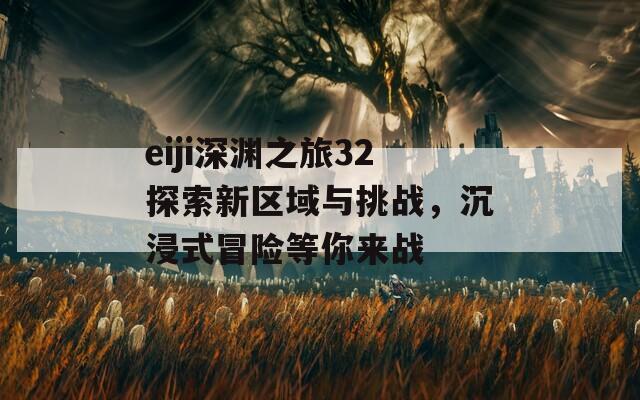 eiji深渊之旅32探索新区域与挑战，沉浸式冒险等你来战