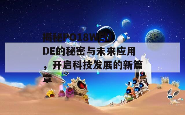 揭秘PO18WEN DE的秘密与未来应用，开启科技发展的新篇章