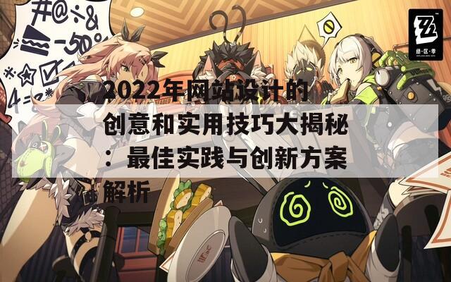 2022年网站设计的创意和实用技巧大揭秘：最佳实践与创新方案解析