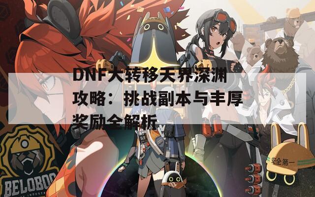 DNF大转移天界深渊攻略：挑战副本与丰厚奖励全解析