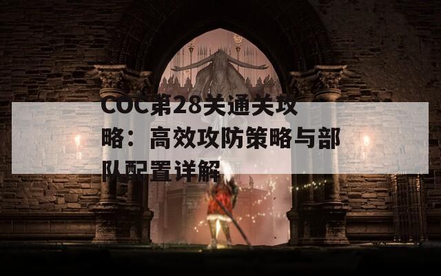 COC第28关通关攻略：高效攻防策略与部队配置详解