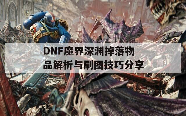 DNF魔界深渊掉落物品解析与刷图技巧分享