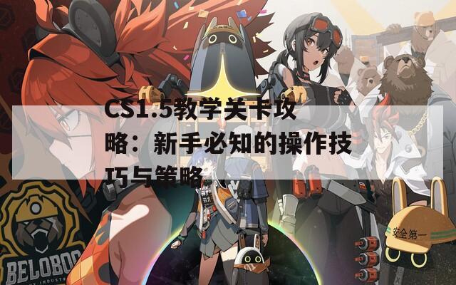 CS1.5教学关卡攻略：新手必知的操作技巧与策略