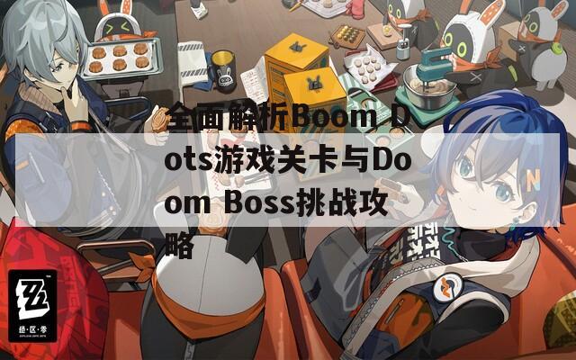 全面解析Boom Dots游戏关卡与Doom Boss挑战攻略