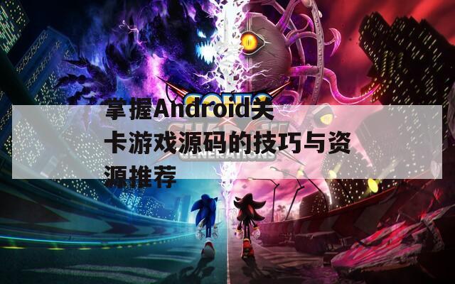 掌握Android关卡游戏源码的技巧与资源推荐