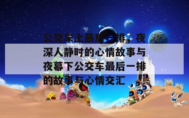 公交车上最后一排，夜深人静时的心情故事与夜幕下公交车最后一排的故事与心情交汇