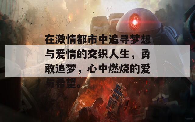 在激情都市中追寻梦想与爱情的交织人生，勇敢追梦，心中燃烧的爱与希望。