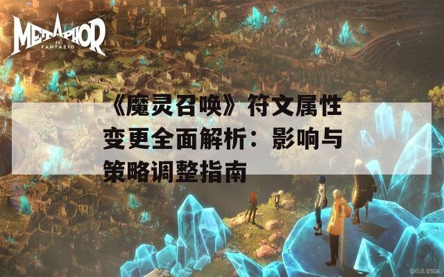 《魔灵召唤》符文属性变更全面解析：影响与策略调整指南