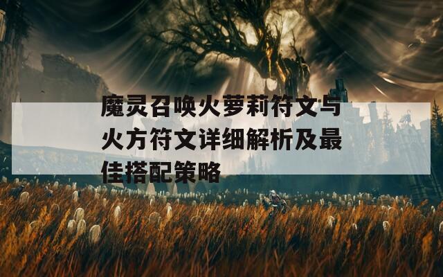 魔灵召唤火萝莉符文与火方符文详细解析及最佳搭配策略