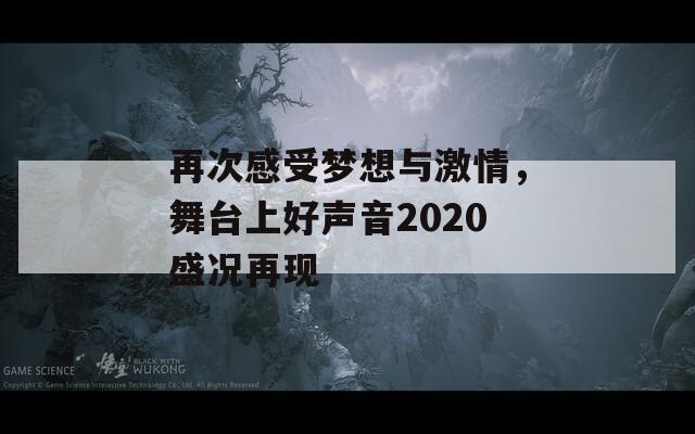 再次感受梦想与激情，舞台上好声音2020盛况再现