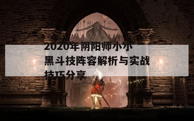 2020年阴阳师小小黑斗技阵容解析与实战技巧分享