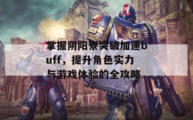 掌握阴阳寮突破加速buff，提升角色实力与游戏体验的全攻略