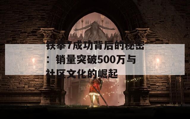 铁拳7成功背后的秘密：销量突破500万与社区文化的崛起