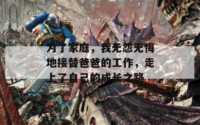 为了家庭，我无怨无悔地接替爸爸的工作，走上了自己的成长之路