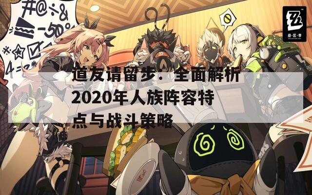 道友请留步：全面解析2020年人族阵容特点与战斗策略