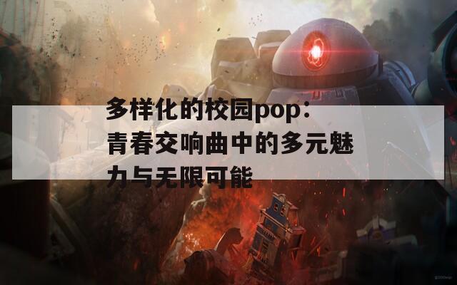 多样化的校园pop：青春交响曲中的多元魅力与无限可能