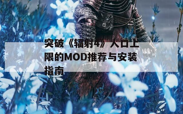 突破《辐射4》人口上限的MOD推荐与安装指南